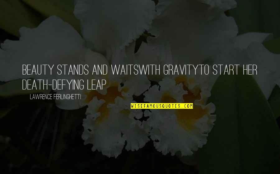 Defying Death Quotes By Lawrence Ferlinghetti: Beauty stands and waitswith gravityto start her death-defying Defying Death Quotes By Lawrence Ferlinghetti: Beauty stands and waitswith gravityto start her death-defying