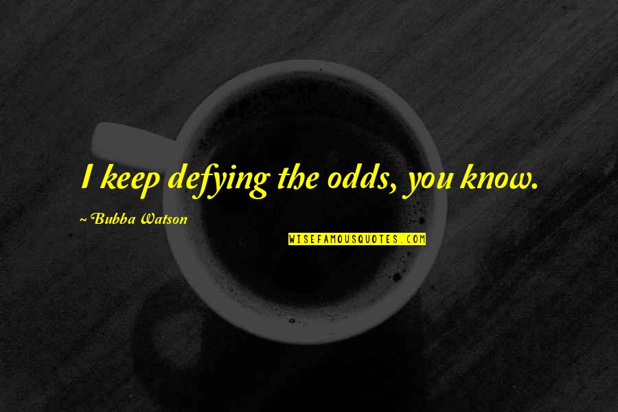 Defying Odds Quotes By Bubba Watson: I keep defying the odds, you know. Defying Odds Quotes By Bubba Watson: I keep defying the odds, you know.