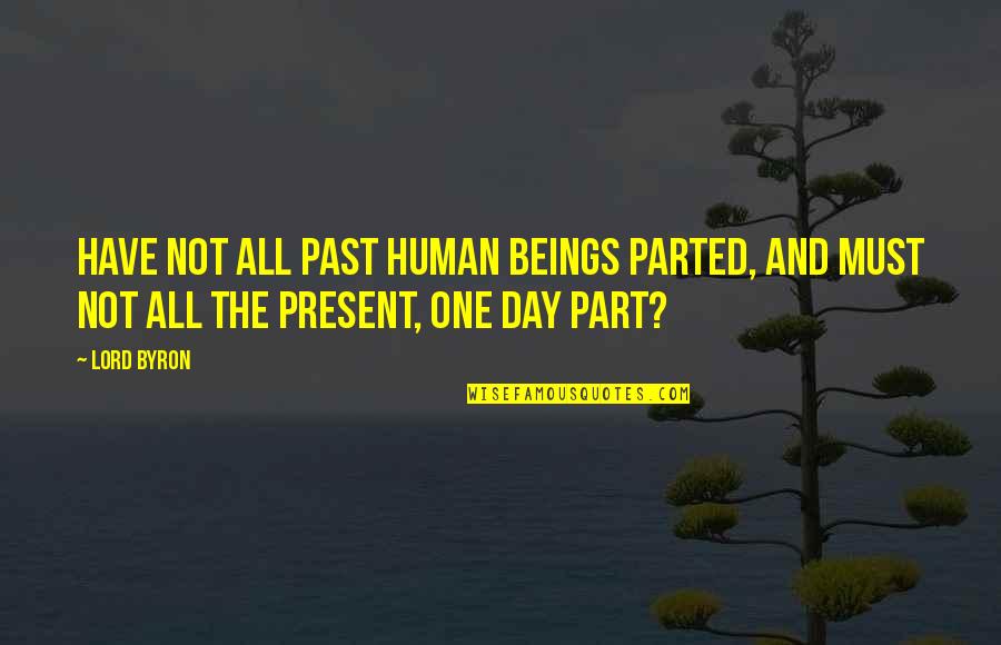 Defying Odds Quotes By Lord Byron: Have not all past human beings parted, And
