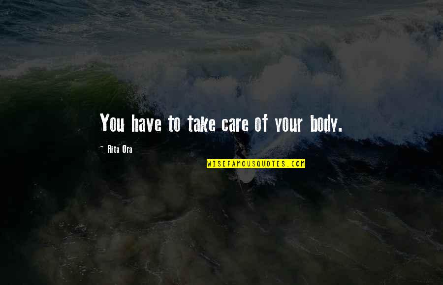 Defying Odds Quotes By Rita Ora: You have to take care of your body. Defying Odds Quotes By Rita Ora: You have to take care of your body.