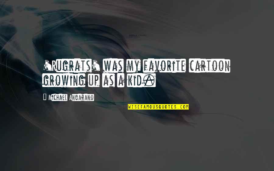 Degarimore Morro Quotes By Michael Angarano: 'Rugrats' was my favorite cartoon growing up as Degarimore Morro Quotes By Michael Angarano: 'Rugrats' was my favorite cartoon growing up as