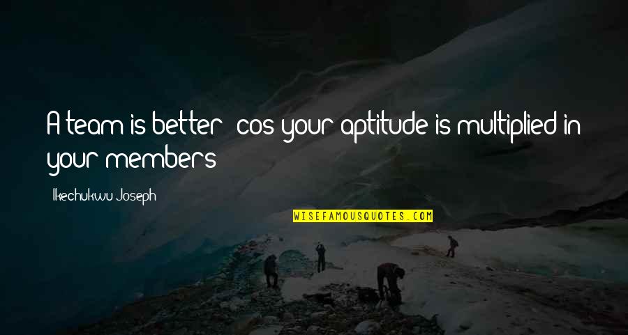 Degarth Quotes By Ikechukwu Joseph: A team is better 'cos your aptitude is Degarth Quotes By Ikechukwu Joseph: A team is better 'cos your aptitude is