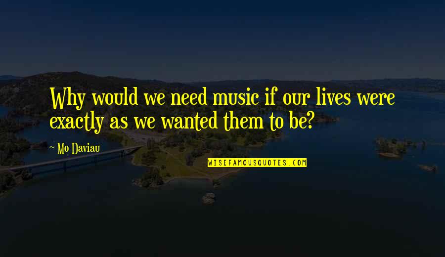 Degarth Quotes By Mo Daviau: Why would we need music if our lives
