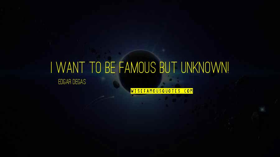 Degas Art Quotes By Edgar Degas: I want to be famous but unknown! Degas Art Quotes By Edgar Degas: I want to be famous but unknown!