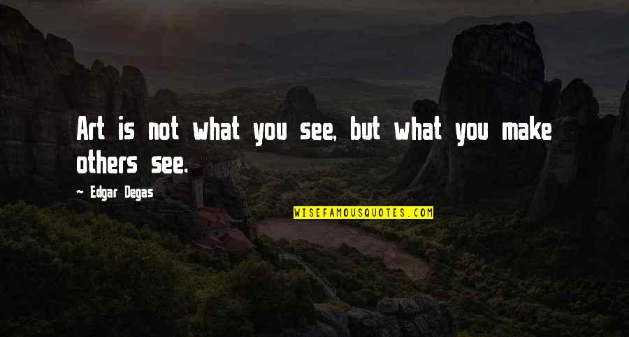 Degas Art Quotes By Edgar Degas: Art is not what you see, but what Degas Art Quotes By Edgar Degas: Art is not what you see, but what