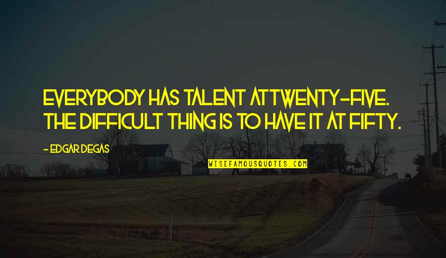 Degas Quotes By Edgar Degas: Everybody has talent attwenty-five. The difficult thing is