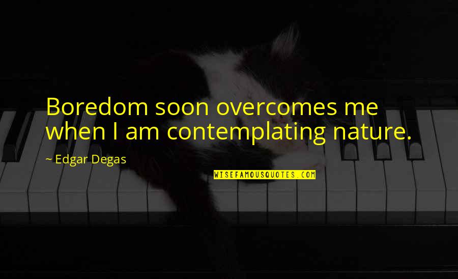 Degas Quotes By Edgar Degas: Boredom soon overcomes me when I am contemplating