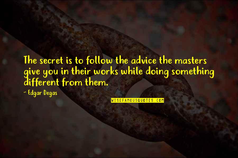 Degas Quotes By Edgar Degas: The secret is to follow the advice the