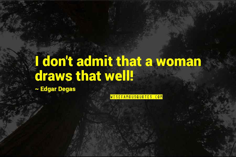 Degas Quotes By Edgar Degas: I don't admit that a woman draws that