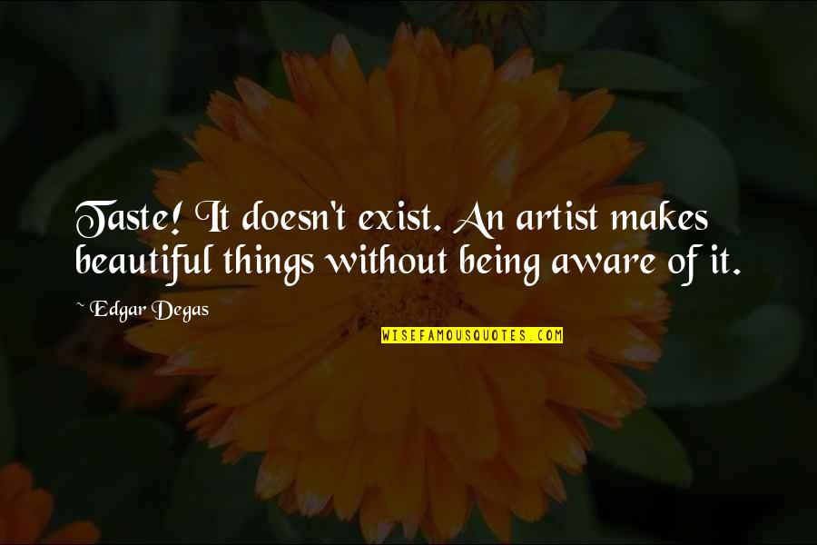 Degas Quotes By Edgar Degas: Taste! It doesn't exist. An artist makes beautiful