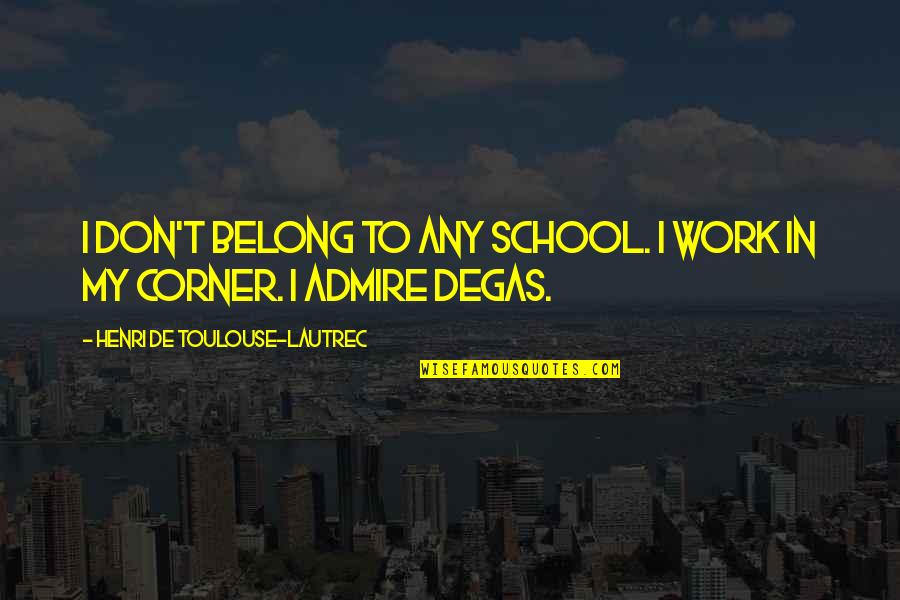 Degas Quotes By Henri De Toulouse-Lautrec: I don't belong to any school. I work