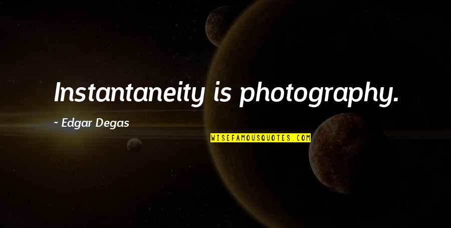 Degas's Quotes By Edgar Degas: Instantaneity is photography.