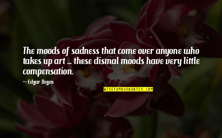 Degas's Quotes By Edgar Degas: The moods of sadness that come over anyone