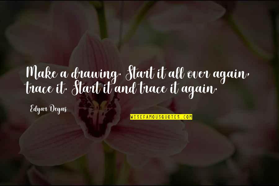 Degas's Quotes By Edgar Degas: Make a drawing. Start it all over again,