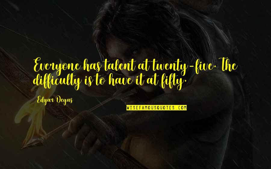 Degas's Quotes By Edgar Degas: Everyone has talent at twenty-five. The difficulty is