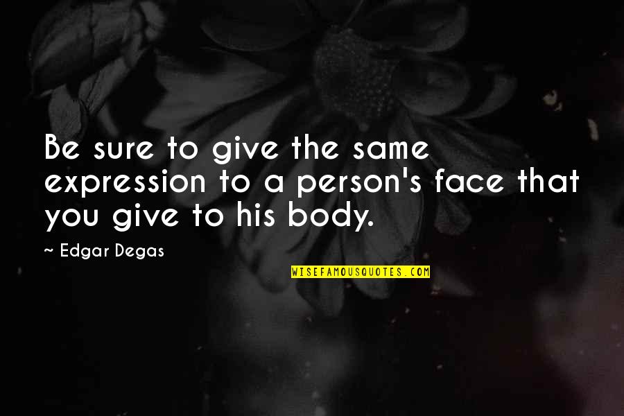 Degas's Quotes By Edgar Degas: Be sure to give the same expression to
