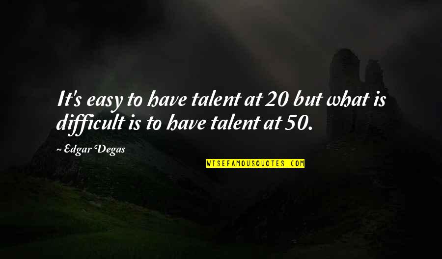 Degas's Quotes By Edgar Degas: It's easy to have talent at 20 but