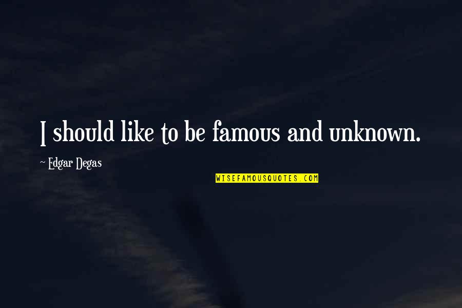 Degas's Quotes By Edgar Degas: I should like to be famous and unknown. Degas's Quotes By Edgar Degas: I should like to be famous and unknown.