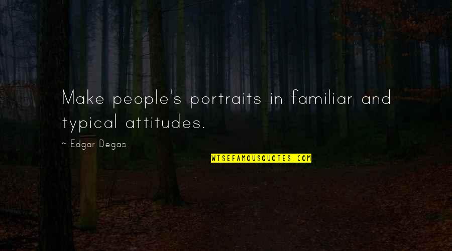 Degas's Quotes By Edgar Degas: Make people's portraits in familiar and typical attitudes.