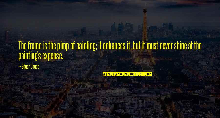 Degas's Quotes By Edgar Degas: The frame is the pimp of painting; it Degas's Quotes By Edgar Degas: The frame is the pimp of painting; it