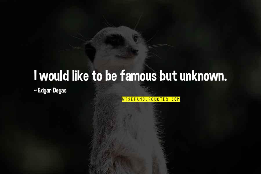Degas's Quotes By Edgar Degas: I would like to be famous but unknown. Degas's Quotes By Edgar Degas: I would like to be famous but unknown.