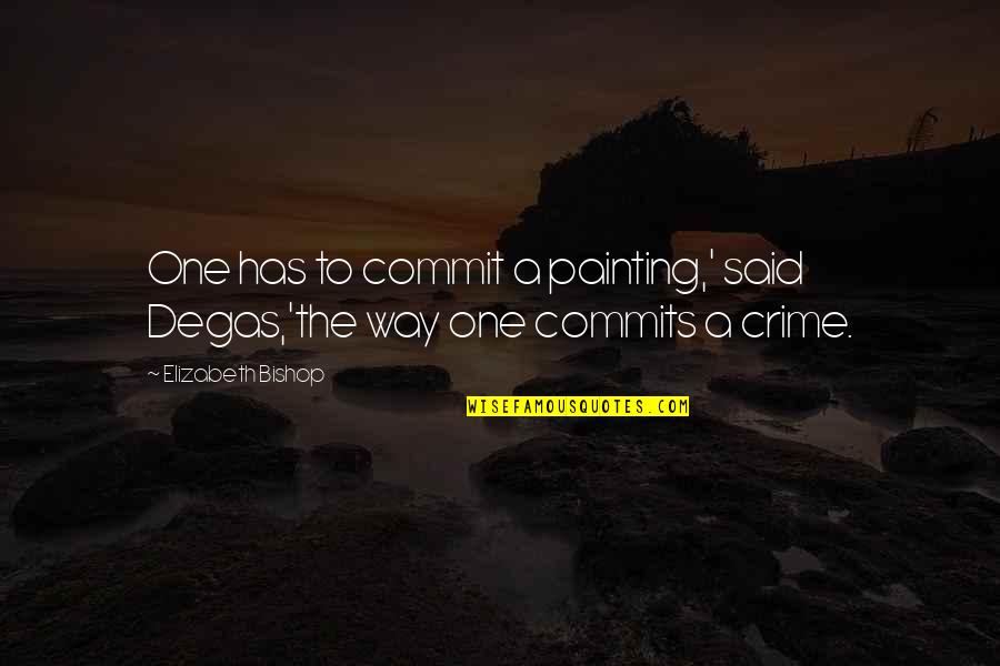 Degas's Quotes By Elizabeth Bishop: One has to commit a painting,' said Degas,'the Degas's Quotes By Elizabeth Bishop: One has to commit a painting,' said Degas,'the