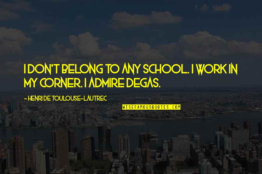 Degas's Quotes By Henri De Toulouse-Lautrec: I don't belong to any school. I work Degas's Quotes By Henri De Toulouse-Lautrec: I don't belong to any school. I work