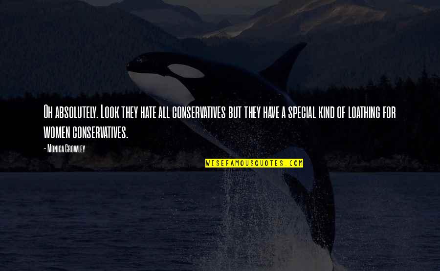 Degeaba Sau Quotes By Monica Crowley: Oh absolutely. Look they hate all conservatives but Degeaba Sau Quotes By Monica Crowley: Oh absolutely. Look they hate all conservatives but
