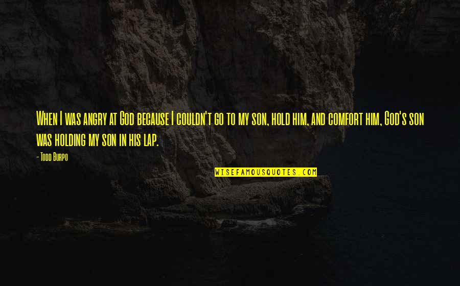 Degenaro Art Quotes By Todd Burpo: When I was angry at God because I Degenaro Art Quotes By Todd Burpo: When I was angry at God because I