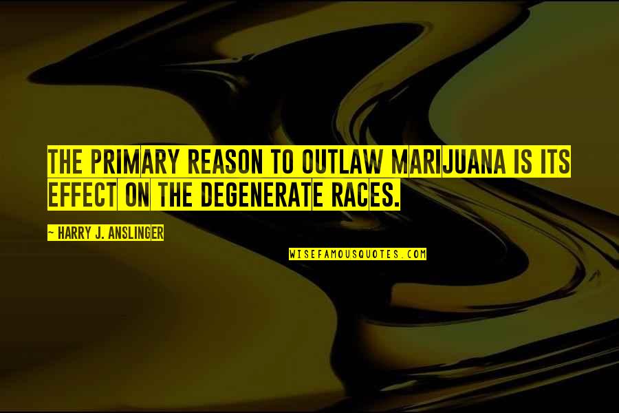 Degenerates Quotes By Harry J. Anslinger: The primary reason to outlaw marijuana is its