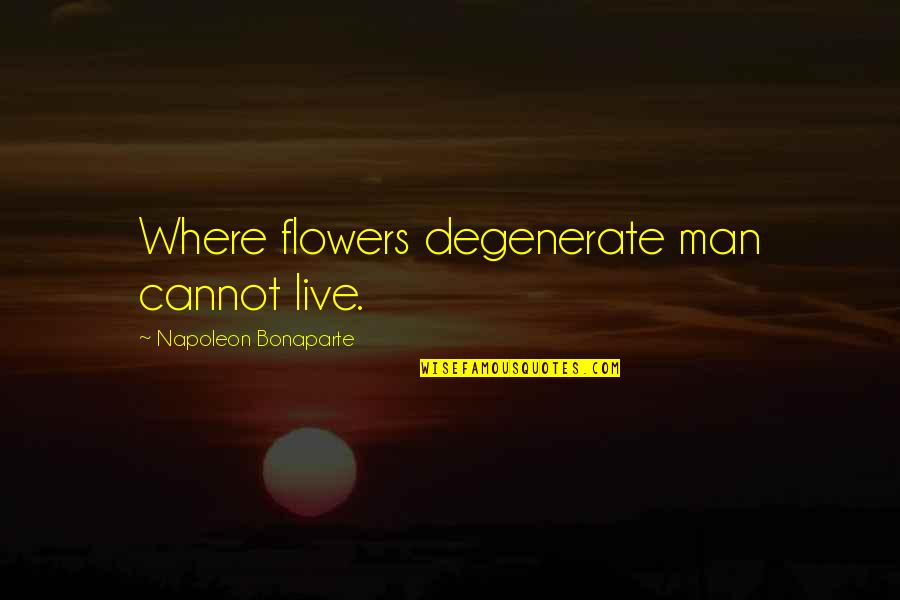 Degenerates Quotes By Napoleon Bonaparte: Where flowers degenerate man cannot live.