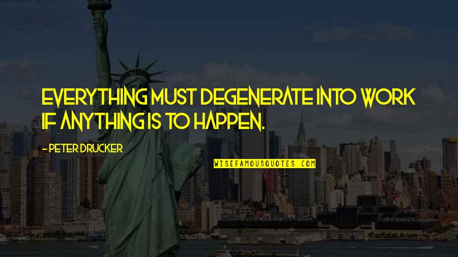 Degenerates Quotes By Peter Drucker: Everything must degenerate into work if anything is