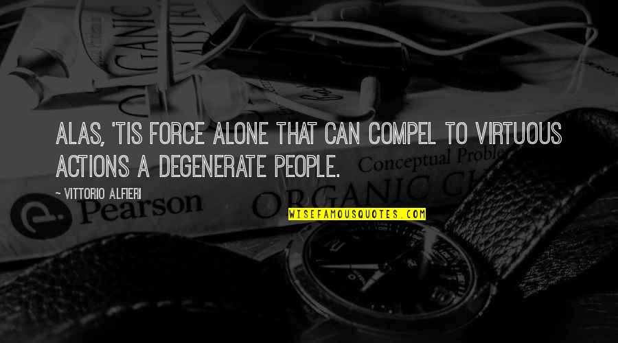 Degenerates Quotes By Vittorio Alfieri: Alas, 'tis force alone that can compel to