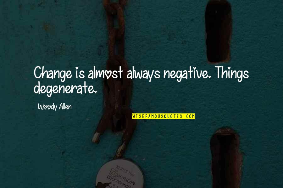 Degenerates Quotes By Woody Allen: Change is almost always negative. Things degenerate.