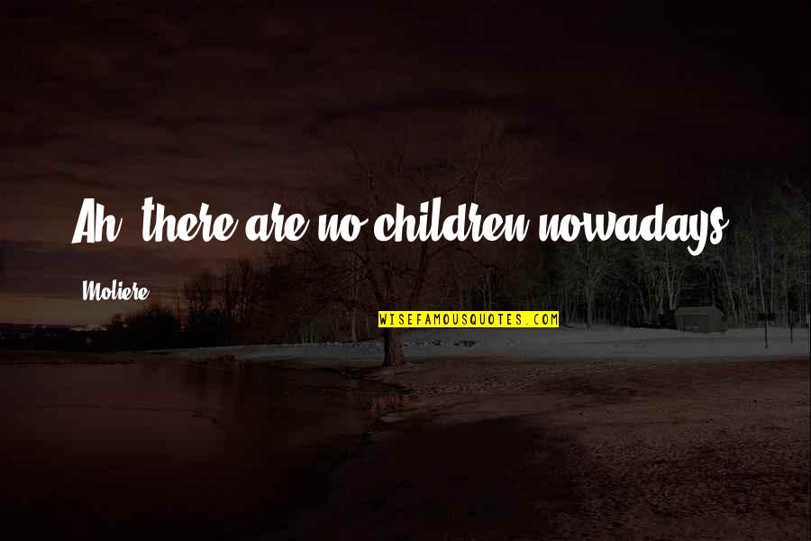 Degenerative Quotes By Moliere: Ah, there are no children nowadays.