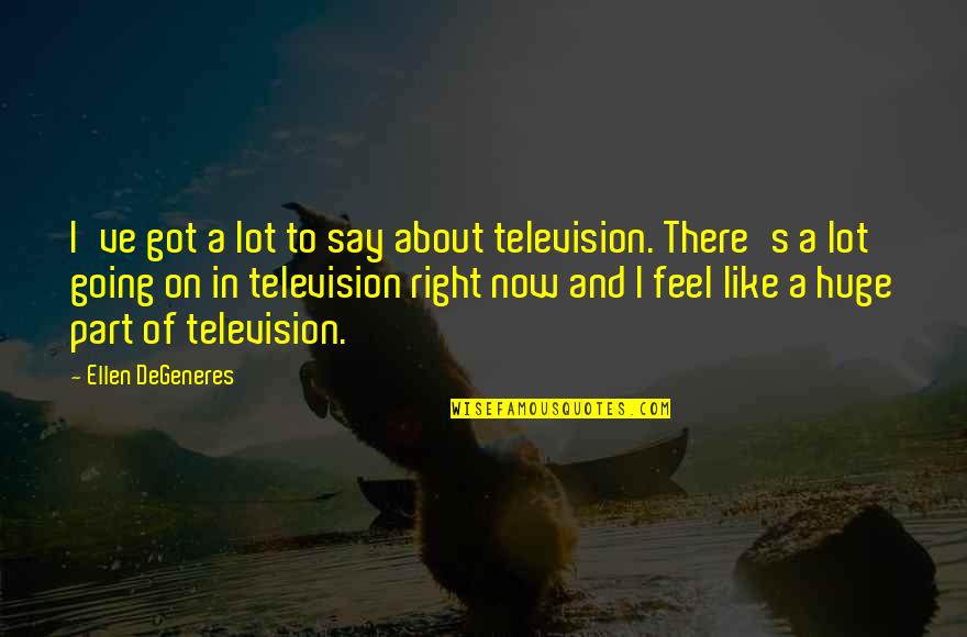 Degeneres Quotes By Ellen DeGeneres: I've got a lot to say about television.
