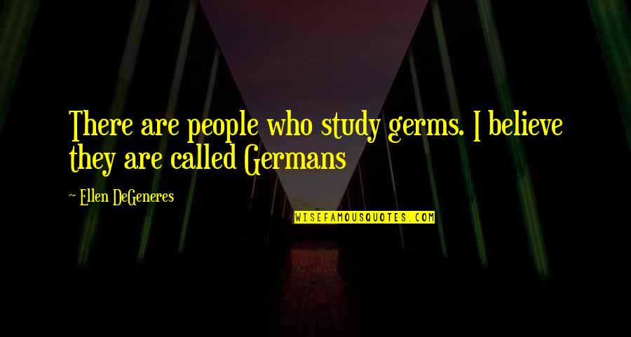 Degeneres Quotes By Ellen DeGeneres: There are people who study germs. I believe