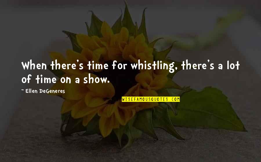 Degeneres Quotes By Ellen DeGeneres: When there's time for whistling, there's a lot