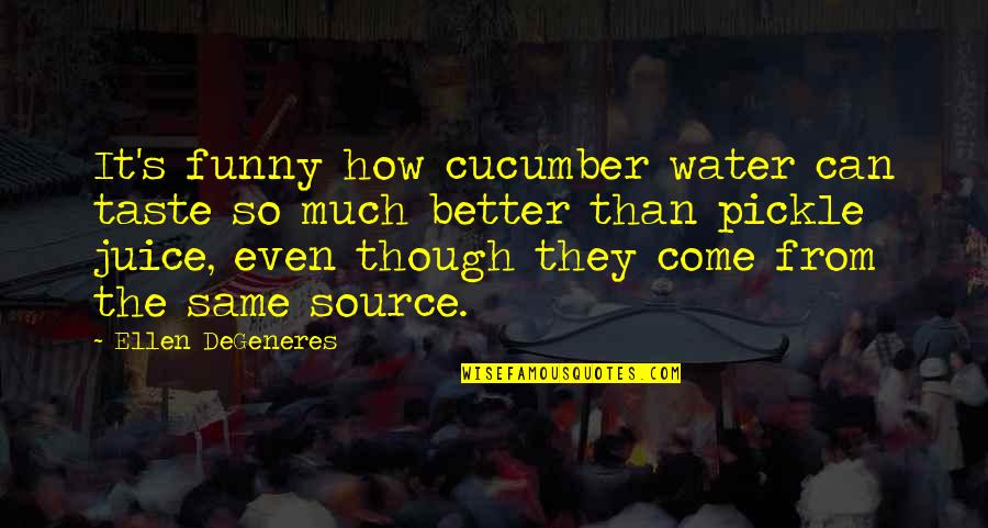 Degeneres Quotes By Ellen DeGeneres: It's funny how cucumber water can taste so