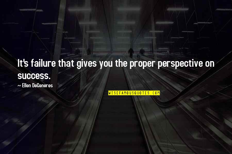 Degeneres Quotes By Ellen DeGeneres: It's failure that gives you the proper perspective