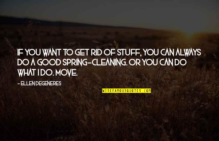 Degeneres Quotes By Ellen DeGeneres: If you want to get rid of stuff,