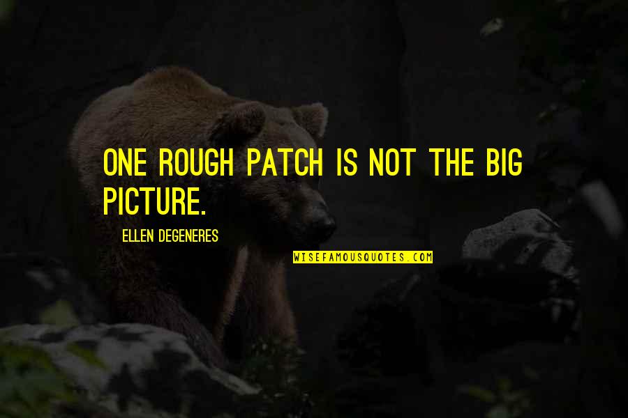 Degeneres Quotes By Ellen DeGeneres: One rough patch is not the big picture.