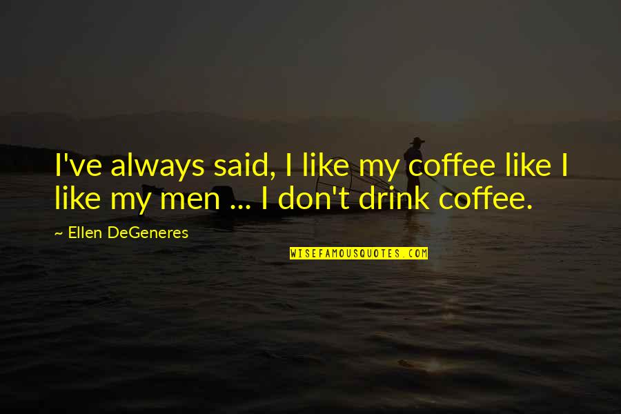 Degeneres Quotes By Ellen DeGeneres: I've always said, I like my coffee like