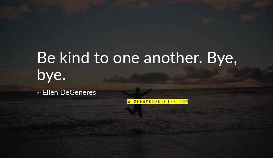 Degeneres Quotes By Ellen DeGeneres: Be kind to one another. Bye, bye.