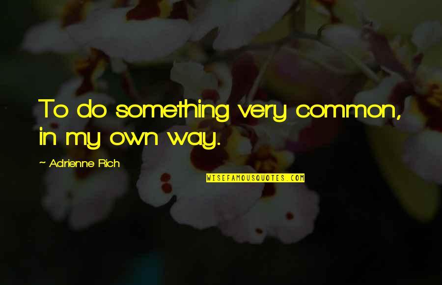 Degeneriaceae Quotes By Adrienne Rich: To do something very common, in my own Degeneriaceae Quotes By Adrienne Rich: To do something very common, in my own