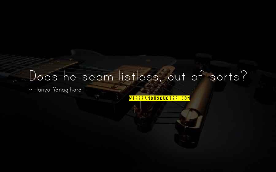 Degenerik Quotes By Hanya Yanagihara: Does he seem listless, out of sorts? Degenerik Quotes By Hanya Yanagihara: Does he seem listless, out of sorts?