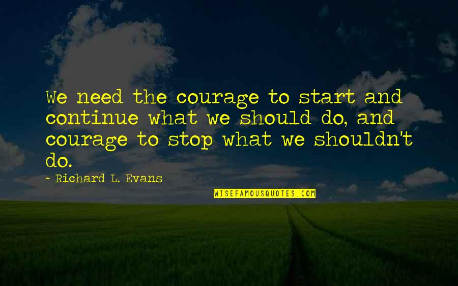 Degennaro Vincent Quotes By Richard L. Evans: We need the courage to start and continue Degennaro Vincent Quotes By Richard L. Evans: We need the courage to start and continue