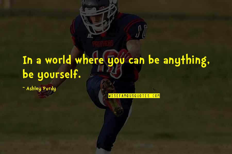 Degenova Mark Quotes By Ashley Purdy: In a world where you can be anything, Degenova Mark Quotes By Ashley Purdy: In a world where you can be anything,