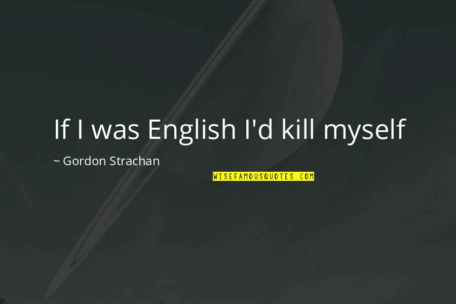 Degerberg Martial Arts Quotes By Gordon Strachan: If I was English I'd kill myself