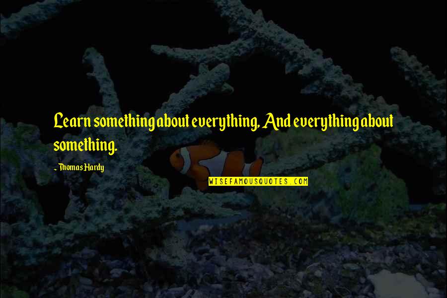 Degerberg Martial Arts Quotes By Thomas Hardy: Learn something about everything, And everything about something.